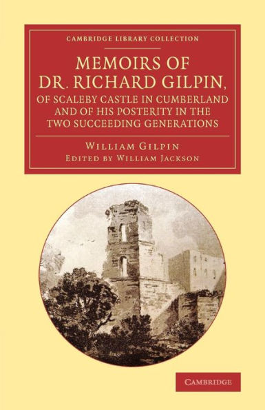 Memoirs of Dr Richard Gilpin, of Scaleby Castle in Cumberland: And of his Posterity in the Two Succeeding Generations