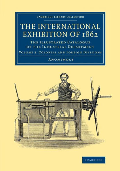 The International Exhibition of 1862: Volume 3, Colonial and Foreign Divisions: The Illustrated Catalogue of the Industrial Department