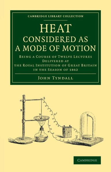 Heat Considered as a Mode of Motion: Being a Course of Twelve Lectures Delivered at the Royal Institution of Great Britain in the Season of 1862