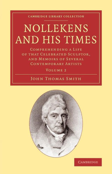 Nollekens and his Times: Comprehending a Life of that Celebrated Sculptor, and Memoirs of Several Contemporary Artists