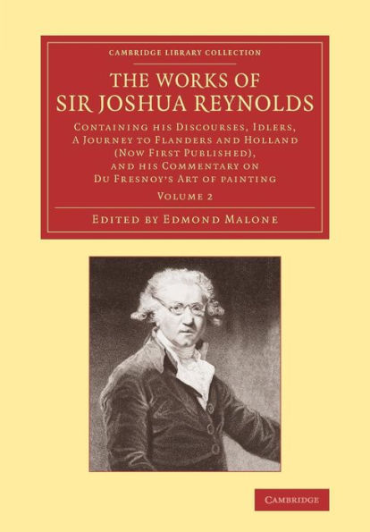 The Works of Sir Joshua Reynolds: Volume 2: Containing his Discourses, Idlers, A Journey to Flanders and Holland (Now First Published), and his Commentary on Du Fresnoy's 'Art of Painting'