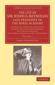 Title: The Life of Sir Joshua Reynolds, Ll.D., F.R.S., F.S.A., etc., Late President of the Royal Academy: Volume 1: Comprising Original Anecdotes of Many Distinguished Persons, his Contemporaries, and a Brief Analysis of his Discourses, Author: James Northcote