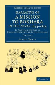 Title: Narrative of a Mission to Bokhara, in the Years 1843-1845: To Ascertain the Fate of Colonel Stoddart and Captain Conolly, Author: Joseph Wolff