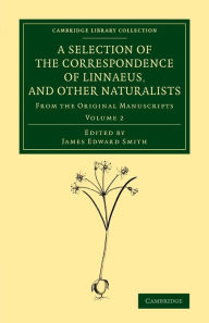 Title: A Selection of the Correspondence of Linnaeus, and Other Naturalists: From the Original Manuscripts, Author: James Edward Smith