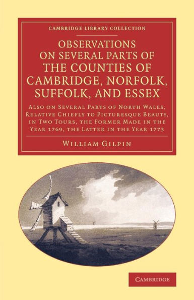 Observations on Several Parts of the Counties of Cambridge, Norfolk, Suffolk, and Essex: Also on Several Parts of North Wales, Relative Chiefly to Picturesque Beauty, in Two Tours, the Former Made in the Year 1769, the Latter in the Year 1773