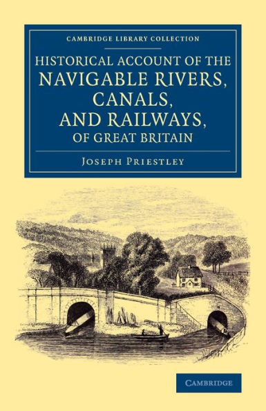 Historical Account of the Navigable Rivers, Canals, and Railways, of Great Britain: As a Reference to Nichols, Priestley and Walker's New Map of Inland Navigation, Derived from Original and Parliamentary Documents in the Possession of Joseph Priestley, Es