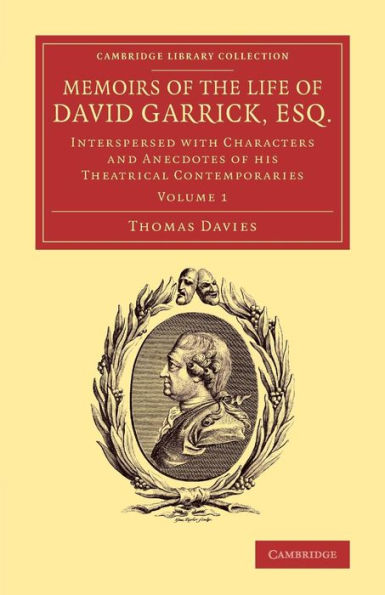 Memoirs of the Life of David Garrick, Esq.: Interspersed with Characters and Anecdotes of his Theatrical Contemporaries