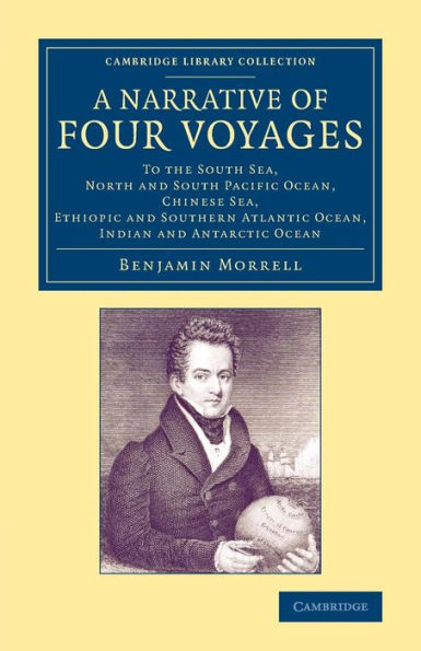 A Narrative of Four Voyages: To the South Sea, North and South Pacific Ocean, Chinese Sea, Ethiopic and Southern Atlantic Ocean, Indian and Antarctic Ocean