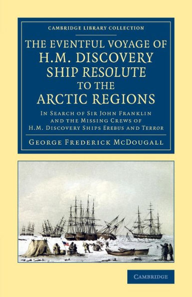 The Eventful Voyage of H.M. Discovery Ship Resolute to the Arctic Regions: In Search of Sir John Franklin and the Missing Crews of H.M. Discovery Ships Erebusand Terror