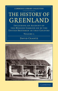 Title: The History of Greenland: Including an Account of the Mission Carried on by the United Brethren in that Country, Author: David Crantz