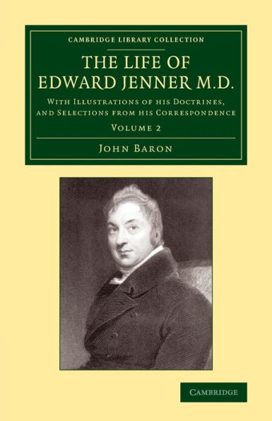 The Life of Edward Jenner M.D.: With Illustrations of his Doctrines, and Selections from his Correspondence