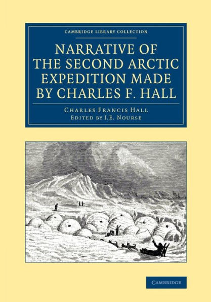 Narrative of the Second Arctic Expedition Made by Charles F. Hall: His Voyage to Repulse Bay, Sledge Journeys to the Straits of Fury and Hecla and to King William's Land, and Residence among the Eskimos during the Years 1864-69
