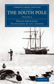 Title: The South Pole: An Account of the Norwegian Antarctic Expedition in the Fram, 1910-1912, Author: Roald Amundsen