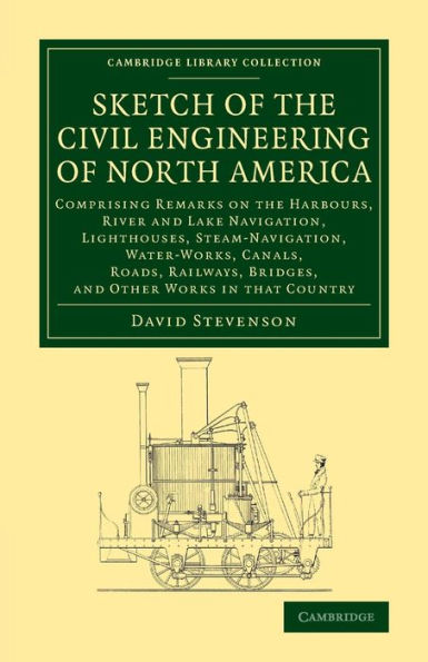 Sketch of the Civil Engineering of North America: Comprising Remarks on the Harbours, River and Lake Navigation, Lighthouses, Steam-Navigation, Water-Works, Canals, Roads, Railways, Bridges, and Other Works in that Country