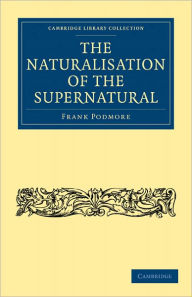 Title: The Naturalisation of the Supernatural, Author: Frank Podmore