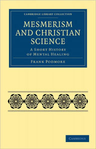 Title: Mesmerism and Christian Science: A Short History of Mental Healing, Author: Frank Podmore