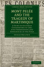 Mont Pelée and the Tragedy of Martinique: A Study of the Great Catastrophes of 1902, with Observations and Experiences in the Field