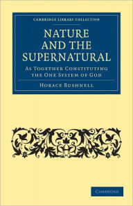 Title: Nature and the Supernatural, as Together Constituting the One System of God, Author: Horace Bushnell