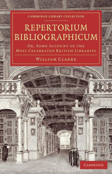 Repertorium bibliographicum: Or, Some Account of the Most Celebrated British Libraries