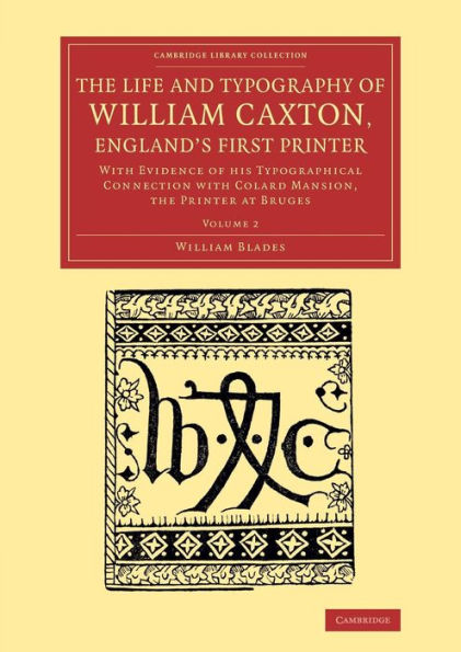 The Life and Typography of William Caxton, England's First Printer: With Evidence of his Typographical Connection with Colard Mansion, the Printer at Bruges