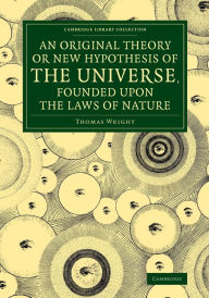 Title: An Original Theory or New Hypothesis of the Universe, Founded upon the Laws of Nature: And Solving by Mathematical Principles the General Phænomena of the Visible Creation, and Particularly the Via Lactea, Author: Thomas Wright
