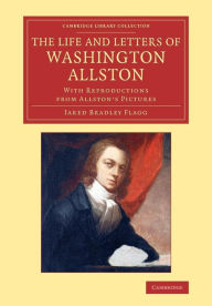 Title: The Life and Letters of Washington Allston: With Reproductions from Allston's Pictures, Author: Jared Bradley Flagg