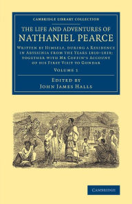 Title: The Life and Adventures of Nathaniel Pearce: Volume 1: Written by Himself, during a Residence in Abyssinia from the Years 1810-1819; Together with Mr Coffin's Account of his First Visit to Gondar, Author: Nathaniel Pearce