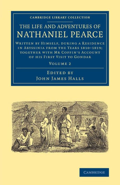 The Life and Adventures of Nathaniel Pearce: Written by Himself, during a Residence in Abyssinia from the Years 1810-1819; Together with Mr Coffin's Account of his First Visit to Gondar