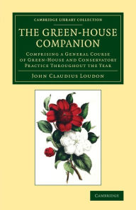 Title: The Green-House Companion: Comprising a General Course of Green-House and Conservatory Practice Throughout the Year, Author: John Claudius Loudon