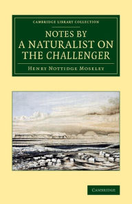 Title: Notes by a Naturalist on the Challenger: Being an Account of Various Observations Made during the Voyage of HMS Challenger round the World, in the Years 1872-1876, Under the Commands of Capt. Sir G. S. Nares, and Capt. F. T. Thomson, Author: Henry Nottidge Moseley