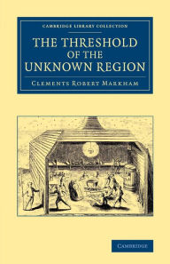 Title: The Threshold of the Unknown Region, Author: Clements Robert Markham