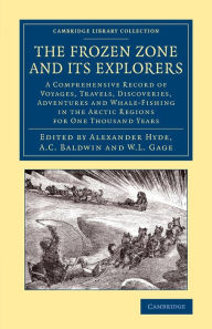 Title: The Frozen Zone and its Explorers: A Comprehensive Record of Voyages, Travels, Discoveries, Adventures and Whale-Fishing in the Arctic Regions for One Thousand Years, Author: Alexander Hyde