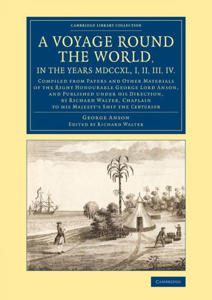 A Voyage round the World, in the Years MDCCXL, I, II, III, IV: Compiled from Papers and Other Materials of the Right Honourable George Lord Anson, and Published under his Direction, by Richard Walter, Chaplain to his Majesty's Ship the Centurion
