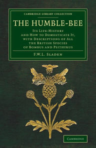 Title: The Humble-Bee: Its Life-History and How to Domesticate it, with Descriptions of All the British Species of Bombus and Psithyrus, Author: Frederick William Lambert Sladen