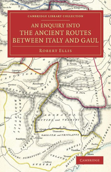 An Enquiry into the Ancient Routes between Italy and Gaul: With an Examination of the Theory of Hannibal's Passage of the Alps by the Little St Bernard