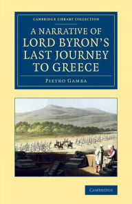 Title: A Narrative of Lord Byron's Last Journey to Greece, Author: Pietro Gamba