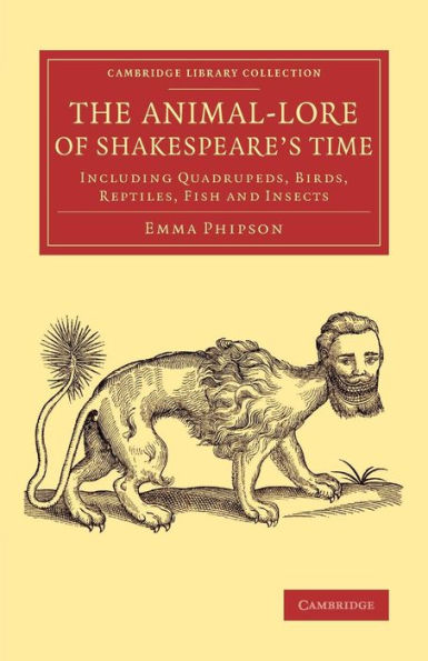 The Animal-Lore of Shakespeare's Time: Including Quadrupeds, Birds, Reptiles, Fish and Insects