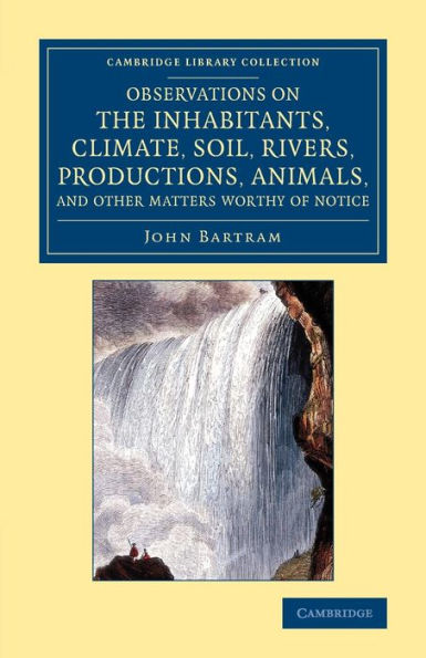 Observations on the Inhabitants, Climate, Soil, Rivers, Productions, Animals, and Other Matters Worthy of Notice: Made by Mr John Bartram, in his Travels from Pensilvania to Onondago, Oswego and the Lake Ontario, in Canada