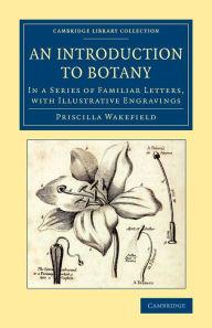 Title: An Introduction to Botany: In a Series of Familiar Letters, with Illustrative Engravings, Author: Priscilla Wakefield