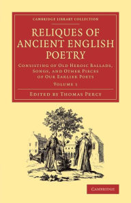 Title: Reliques of Ancient English Poetry: Consisting of Old Heroic Ballads, Songs, and Other Pieces of our Earlier Poets, Author: Thomas Percy