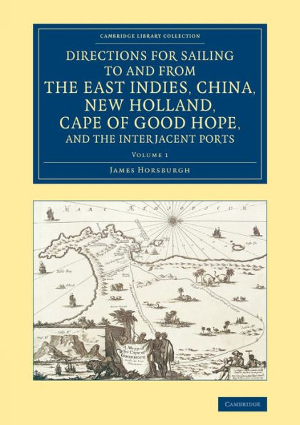 Directions for Sailing to and from the East Indies, China, New Holland, Cape of Good Hope, and the Interjacent Ports: Compiled Chiefly from Original Journals at the East India House