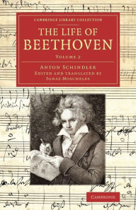 Title: The Life of Beethoven: Including his Correspondence with his Friends, Numerous Characteristic Traits, and Remarks on his Musical Works, Author: Anton Schindler