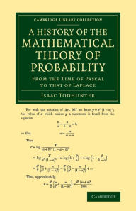 Title: A History of the Mathematical Theory of Probability: From the Time of Pascal to that of Laplace, Author: Isaac Todhunter