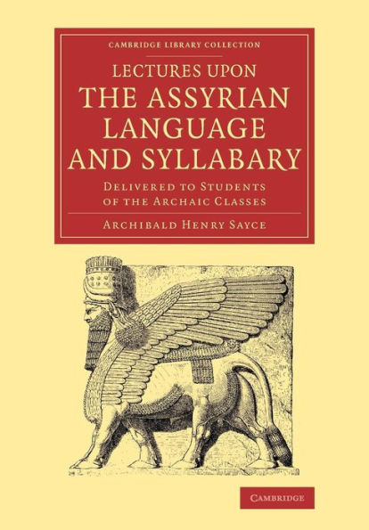 Lectures upon the Assyrian Language and Syllabary: Delivered to Students of the Archaic Classes