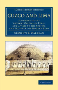 Title: Cuzco and Lima: A Journey to the Ancient Capital of Peru, and a Visit to the Capital and Provinces of Modern Peru, Author: Clements R. Markham