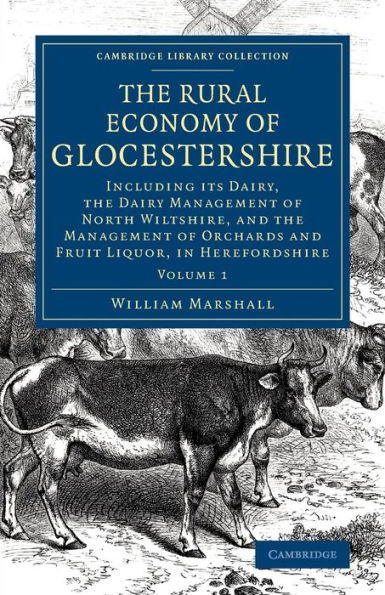 The Rural Economy of Glocestershire: Including its Dairy, Together with the Dairy Management of North Wiltshire, and the Management of Orchards and Fruit Liquor, in Herefordshire