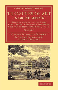 Title: Treasures of Art in Great Britain: Being an Account of the Chief Collections of Paintings, Drawings, Sculptures, Illuminated Mss., Author: Gustav Friedrich Waagen