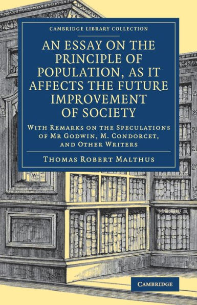 An Essay on the Principle of Population, as It Affects Future Improvement Society: With Remarks Speculations Mr Godwin, M. Condorcet, and Other Writers