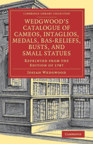 Title: Wedgwood's Catalogue of Cameos, Intaglios, Medals, Bas-Reliefs, Busts, and Small Statues: Reprinted from the Edition of 1787, Author: Josiah Wedgwood