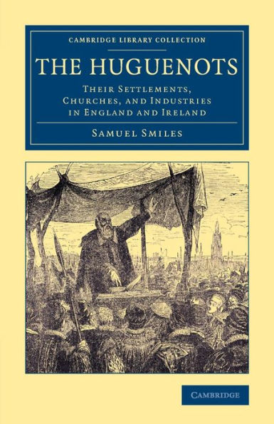 The Huguenots: Their Settlements, Churches, and Industries England Ireland